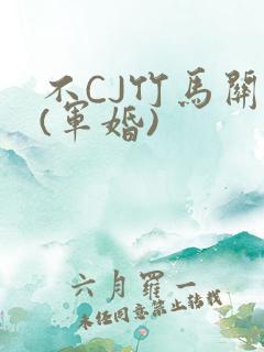 不CJ竹马关系(军婚)