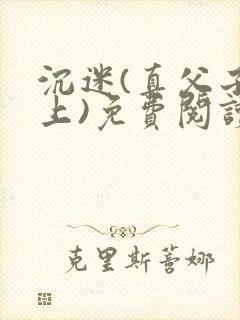 沉迷(真父子年上)免费阅读