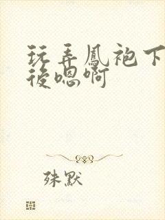 玩弄凤袍下的皇后嗯啊