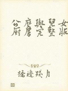 公么与儿女媳妇厨房完整版