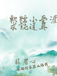 软糯小受灌满哭求饶道具