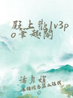 殿上欢1v3po笔趣阁