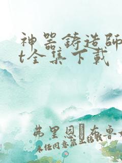 神器铸造师txt全集下载