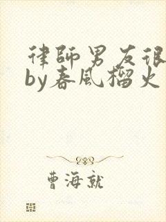 律师男友很难撩by春风榴火