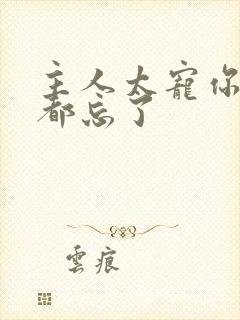 主人太宠你规矩都忘了