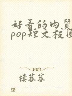 好看的肉质高的pop短文校园甜