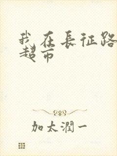 我在长征路上开超市