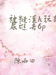 被糙汉h玩松了尿进去6p