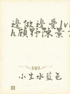 边做边爱1v1h顾野陈景书