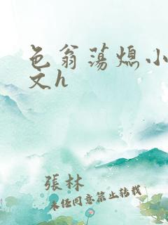 色翁荡熄小说全文h