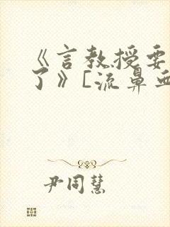 《言教授要撞坏了》[流鼻血]