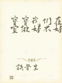 宝宝我们在办公室做好不好