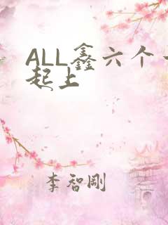 ALL鑫六个一起上
