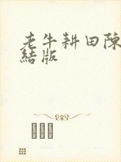 老牛耕田陈雪完结版