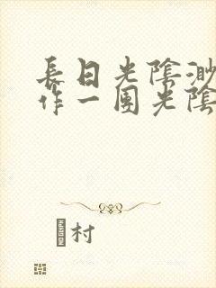 长日光阴渺渺乱作一团光阴似箭