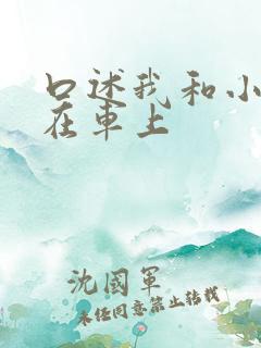 口述我和小娻孑在车上