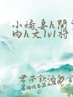 小娇妻h开荤粗肉h文1v1将军