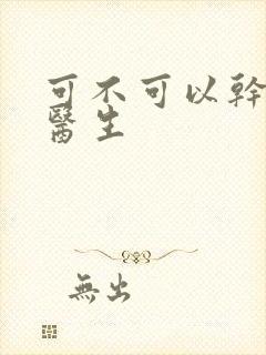 可不可以干湿你医生