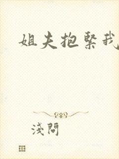 姐夫抱紧我