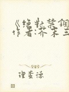 《绝对禁锢》 作者:芥末三三