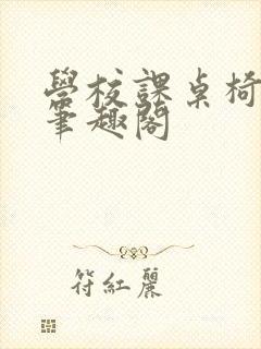 学校课桌椅kh笔趣阁