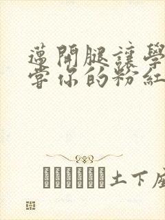 迈开腿让学长尝尝你的粉红草莓