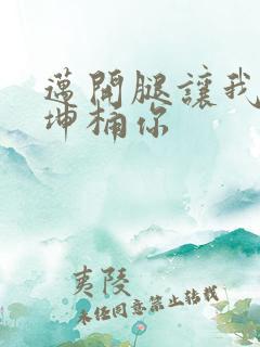 迈开腿让我的坤坤桶你