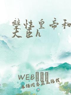 双性皇帝和双根大臣h