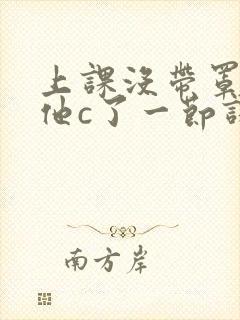 上课没带罩子让他c了一节课