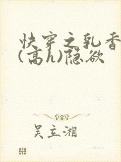 快穿之乳香诱人(高h)隐欲