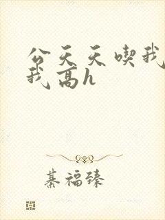 公天天吃我奶躁我高h