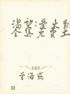 渴望:爱火难酎全集免费土豪漫画