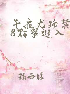 午夜尤物禁止18点击进入