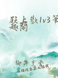 殿上欢1v3笔趣阁