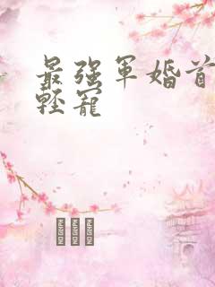 最强军婚首长求轻宠