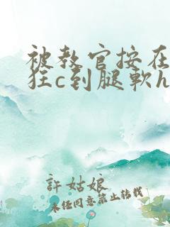 被教官按在寝室狂c到腿软h