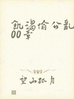 饥渴偷公乱第400章