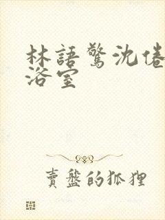 林语惊沈倦肉车浴室