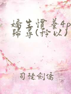 娇生惯养4ph归寻(矜以)