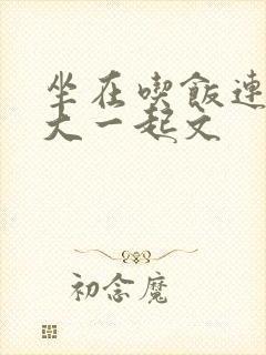坐在吃饭连在巨大一起文