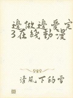 边做边爱完整版3在线动漫