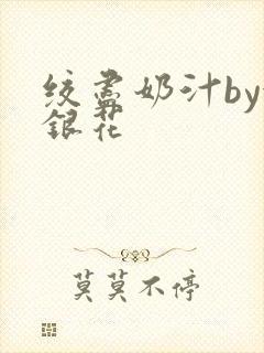 绞尽奶汁by金银花