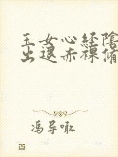 玉女心经阴进阳出退赤裸修行
