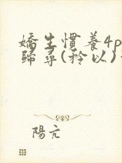 娇生惯养4ph归寻(矜以)笔趣阁