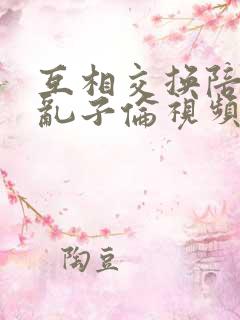 互相交换陪读妇乱子伦视频