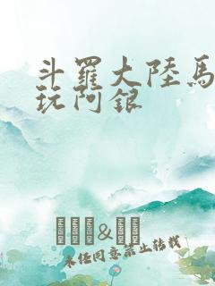 斗罗大陆马红俊玩阿银