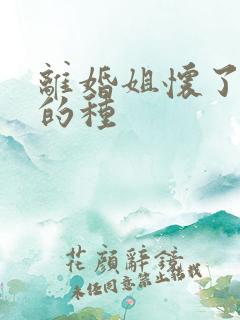 离婚姐怀了亲弟的种