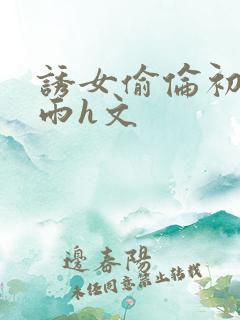 诱女偷伦初尝云雨h文