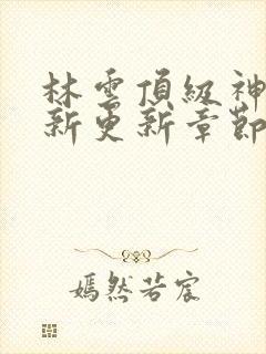 林云顶级神豪最新更新章节下载