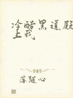 冷酷黑道殿下爱上我